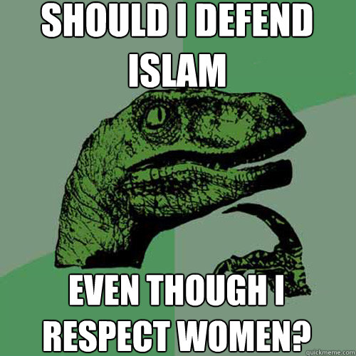 should i defend islam even though i respect women?  Philosoraptor