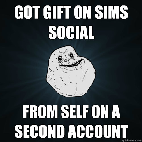 got gift on sims social from self on a second account - got gift on sims social from self on a second account  Forever Alone