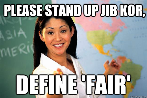 please stand up jib kor, define 'fair'  Unhelpful High School Teacher