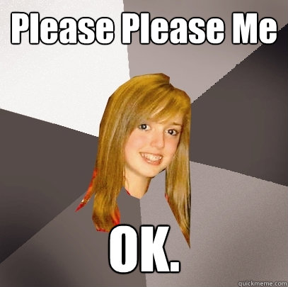 Please Please Me OK.  Musically Oblivious 8th Grader