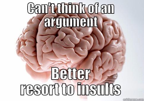 CAN'T THINK OF AN ARGUMENT BETTER RESORT TO INSULTS Scumbag Brain