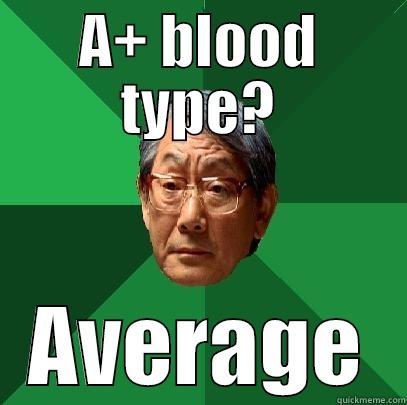 Got my blood type result back :D - A+ BLOOD TYPE? AVERAGE High Expectations Asian Father