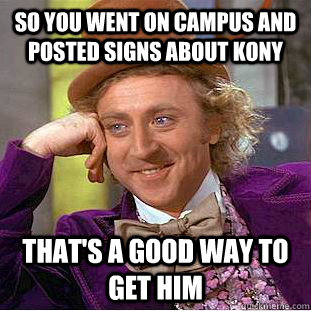 So you went on campus and posted signs about kony that's a good way to get him  Condescending Wonka