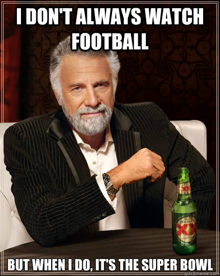 I don't always watch football but when I do, it's the super bowl  The Most Interesting Man In The World