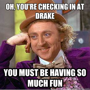 Oh, you're checking in at Drake You must be having so much fun  Condescending Wonka