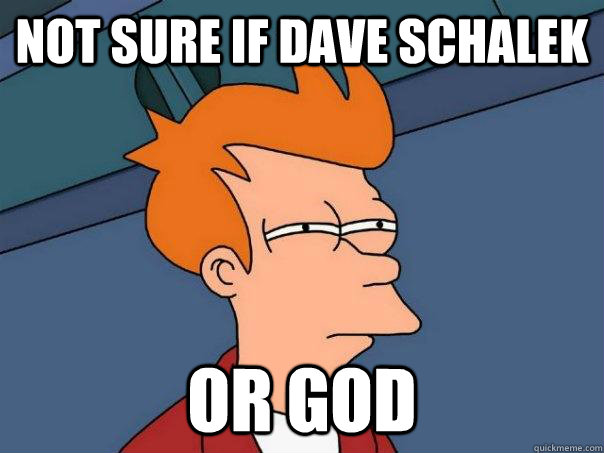 Not sure if Dave Schalek Or God  Futurama Fry