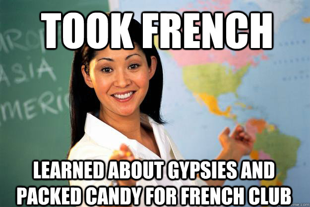 Took French Learned about gypsies and packed candy for French club - Took French Learned about gypsies and packed candy for French club  Unhelpful High School Teacher