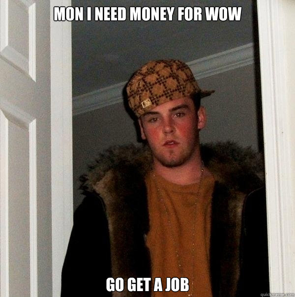 Mon i need money for WoW Go get a job - Mon i need money for WoW Go get a job  Scumbag Steve