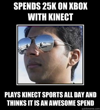 Spends 25K on XBox with kinect Plays Kinect sports All day and thinks it is an awesome spend  Rich Delhi Boy