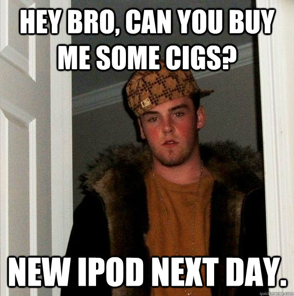 Hey bro, can you buy me some cigs? New iPod next day.  Scumbag Steve