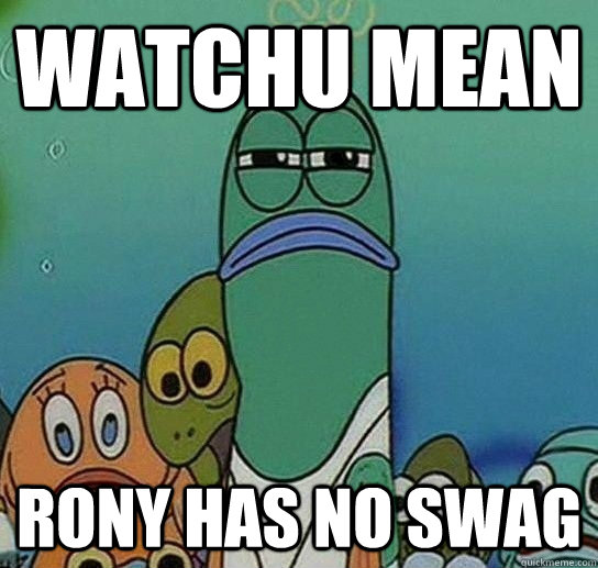 Watchu Mean Rony Has No Swag - Watchu Mean Rony Has No Swag  Serious fish SpongeBob