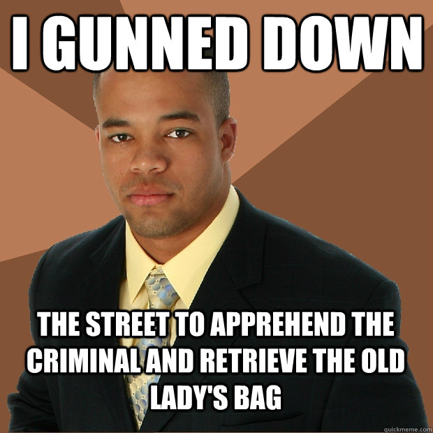 I gunned down the street to apprehend the criminal and retrieve the old lady's bag  Successful Black Man