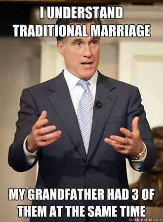 I understand traditional marriage My grandfather had 3 of them at the same time - I understand traditional marriage My grandfather had 3 of them at the same time  Relatable Romney