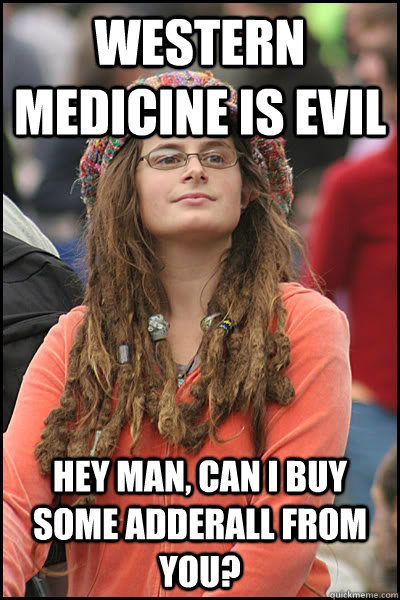 Western medicine is evil Hey man, can i buy some adderall from you?  College Liberal