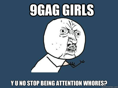 9gag girls y u no stop being attention whores?  Y U No