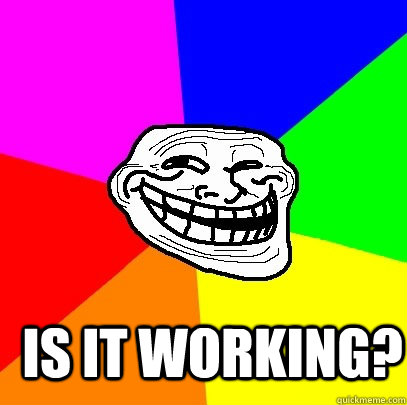  Is it working?  Troll Face