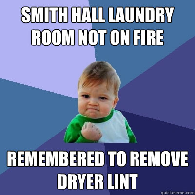 Smith Hall laundry room not on fire remembered to remove dryer lint - Smith Hall laundry room not on fire remembered to remove dryer lint  Success Kid