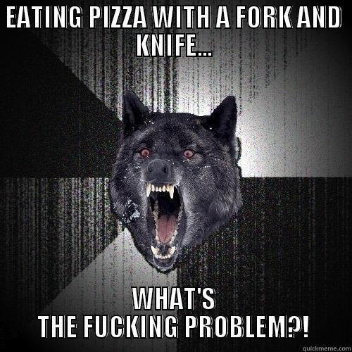 EATING PIZZA WITH A FORK AND KNIFE... WHAT'S THE FUCKING PROBLEM?! Insanity Wolf