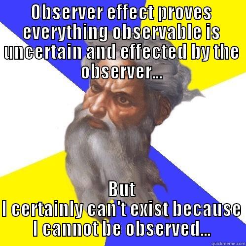 OBSERVER EFFECT PROVES EVERYTHING OBSERVABLE IS UNCERTAIN AND EFFECTED BY THE OBSERVER... BUT I CERTAINLY CAN'T EXIST BECAUSE I CANNOT BE OBSERVED... Advice God