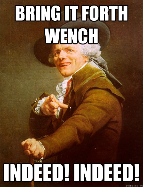 Bring it forth wench Indeed! Indeed!  Joseph Ducreux