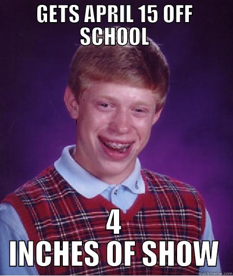 GETS APRIL 15 OFF SCHOOL 4 INCHES OF SHOW Bad Luck Brian