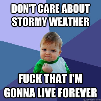 Don't care about stormy weather fuck that I'm gonna live forever  Success Kid