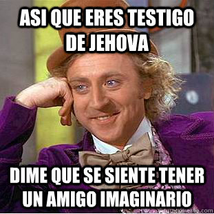 asi que eres testigo de jehova dime que se siente tener un amigo imaginario  Creepy Wonka