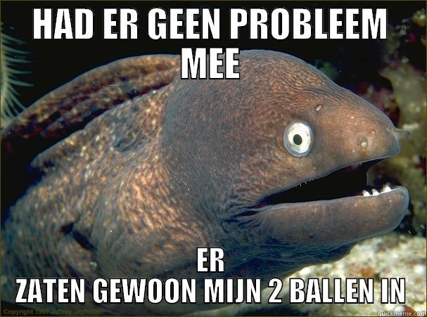 HAD ER GEEN PROBLEEM MEE ER ZATEN GEWOON MIJN 2 BALLEN IN Bad Joke Eel