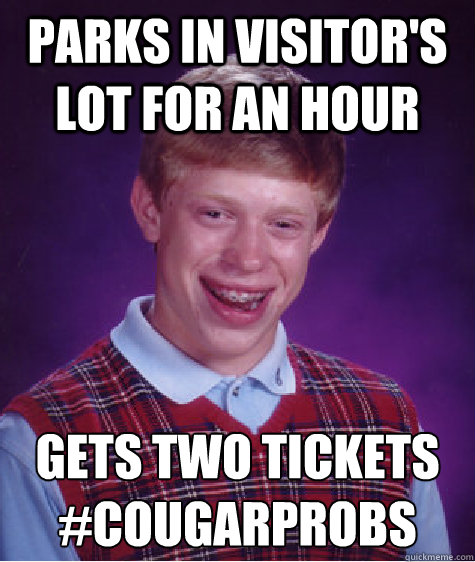 Parks in visitor's lot for an hour Gets two tickets
#cougarprobs - Parks in visitor's lot for an hour Gets two tickets
#cougarprobs  Bad Luck Brian