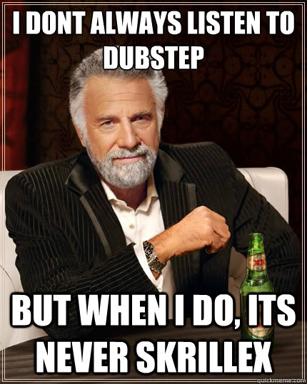 I dont always listen to dubstep But when i do, its never skrillex  The Most Interesting Man In The World