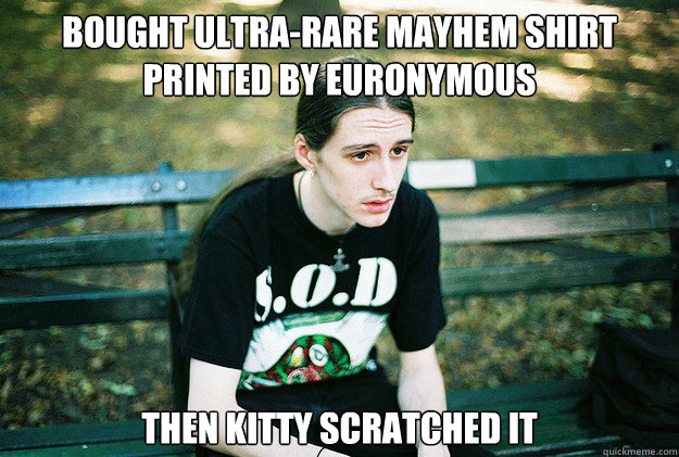 bought ultra-rare mayhem shirt printed by euronymous then kitty scratched it - bought ultra-rare mayhem shirt printed by euronymous then kitty scratched it  First World Metal Problems