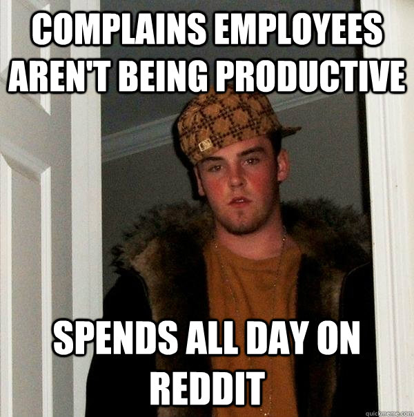 Complains Employees Aren't Being Productive Spends All Day On Reddit  Scumbag Steve