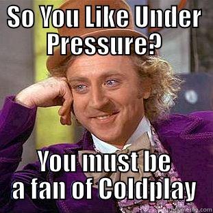 SO YOU LIKE UNDER PRESSURE? YOU MUST BE A FAN OF COLDPLAY Condescending Wonka