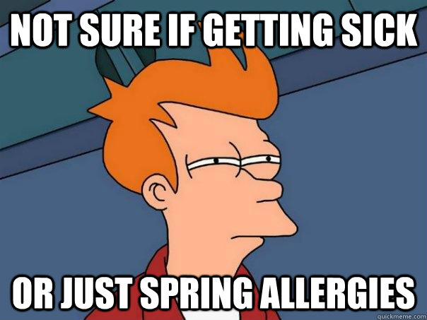 Not sure if getting sick or just spring allergies  Futurama Fry