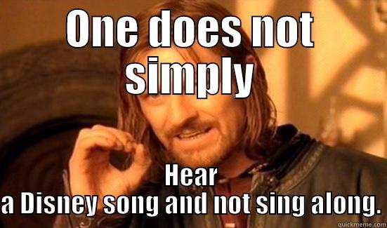 Try it - ONE DOES NOT SIMPLY HEAR A DISNEY SONG AND NOT SING ALONG. Boromir