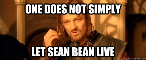 One does not simply Let Sean Bean live  One Does Not Simply