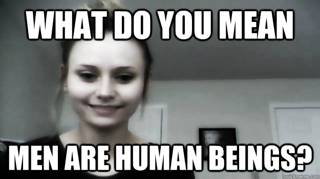 what do you mean men are human beings?  