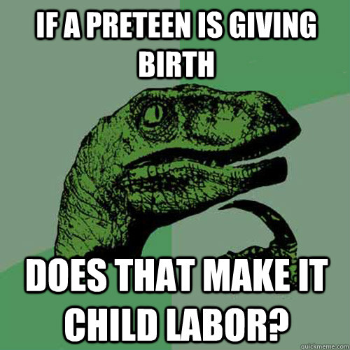 If a preteen is giving birth Does that make it child labor? - If a preteen is giving birth Does that make it child labor?  Philosoraptor