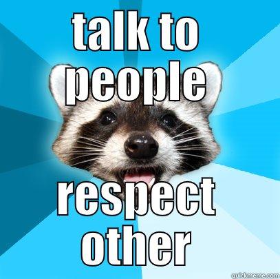 help people - TALK TO PEOPLE RESPECT OTHER Lame Pun Coon