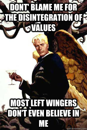 Dont' blame me for the disintegration of values Most Left Wingers don't even believe in me  Good Guy Lucifer