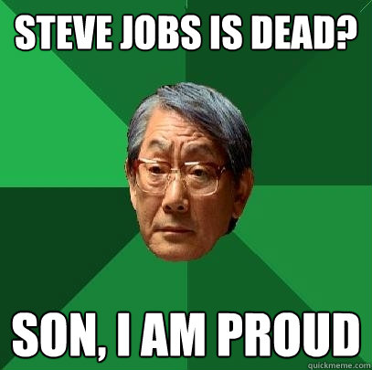 Steve Jobs is dead? Son, I am proud - Steve Jobs is dead? Son, I am proud  High Expectations Asian Father