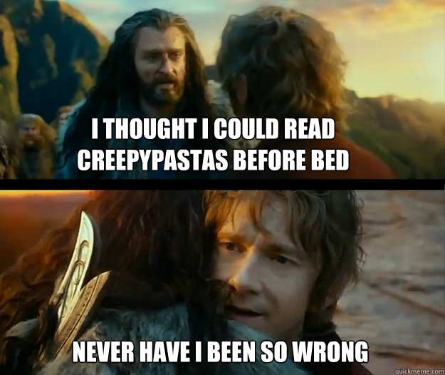 I thought I could read creepypastas before bed Never have I been so wrong  Sudden Change of Heart Thorin