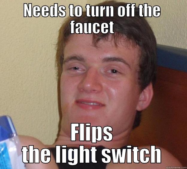 NEEDS TO TURN OFF THE FAUCET FLIPS THE LIGHT SWITCH 10 Guy