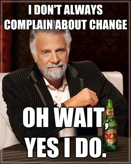 I don't always complain about change Oh wait, yes I do.  The Most Interesting Man In The World