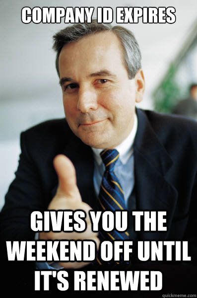 Company ID expires Gives you the weekend off until it's renewed - Company ID expires Gives you the weekend off until it's renewed  Good Guy Boss