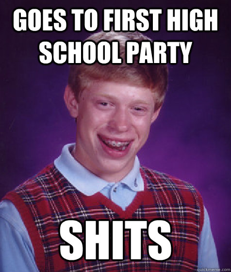 goes to first high school party shits  Bad Luck Brian