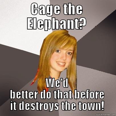 Cage the Elephant? We'd better do that before it destroys the town! - CAGE THE ELEPHANT? WE'D BETTER DO THAT BEFORE IT DESTROYS THE TOWN! Musically Oblivious 8th Grader