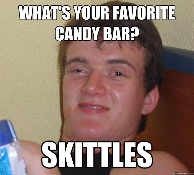 What's your favorite
candy bar? skittles  10 Guy