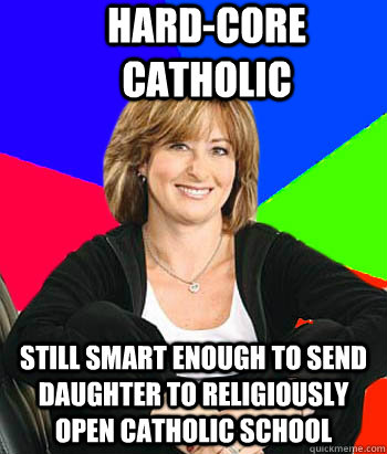 Hard-core Catholic Still smart enough to send daughter to religiously open catholic school - Hard-core Catholic Still smart enough to send daughter to religiously open catholic school  Sheltering Suburban Mom