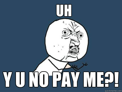 UH Y U NO PAY ME?! - UH Y U NO PAY ME?!  Y U No